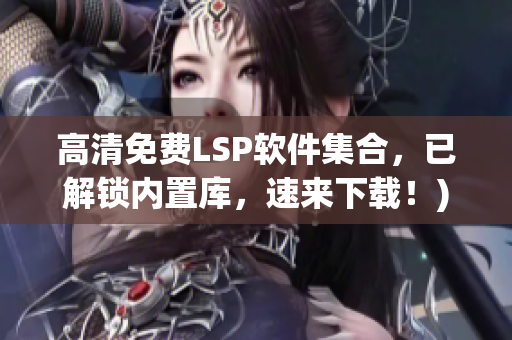 高清免费LSP软件集合，已解锁内置库，速来下载！)