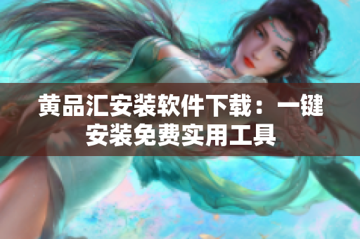 黄品汇安装软件下载：一键安装免费实用工具