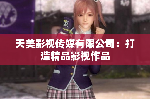 天美影视传媒有限公司：打造精品影视作品