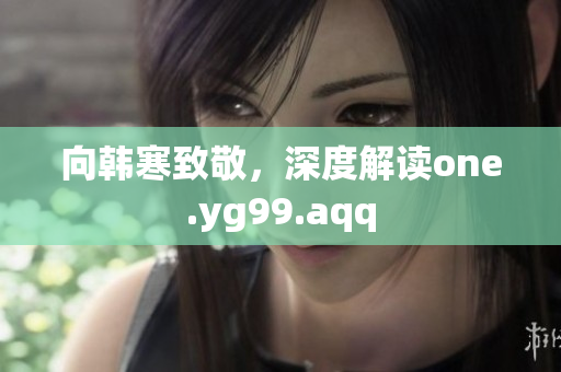 向韩寒致敬，深度解读one.yg99.aqq