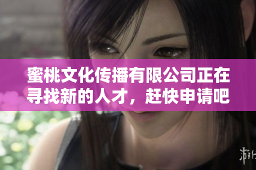 蜜桃文化传播有限公司正在寻找新的人才，赶快申请吧！
