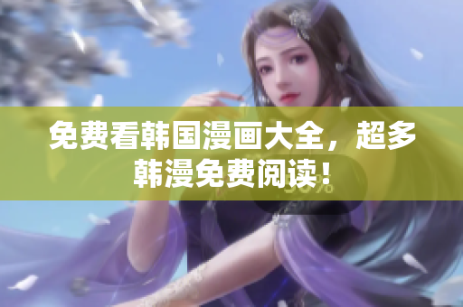 免费看韩国漫画大全，超多韩漫免费阅读！