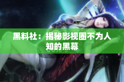 黑料社：揭秘影视圈不为人知的黑幕