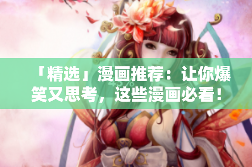 「精选」漫画推荐：让你爆笑又思考，这些漫画必看！