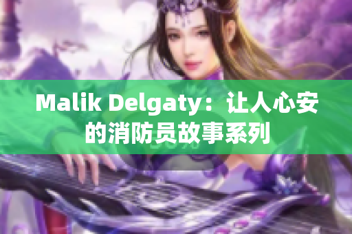 Malik Delgaty：让人心安的消防员故事系列