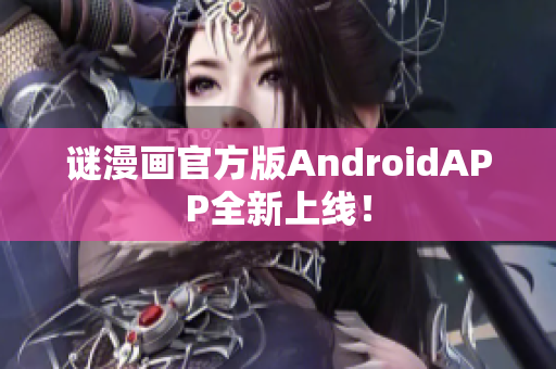 谜漫画官方版AndroidAPP全新上线！