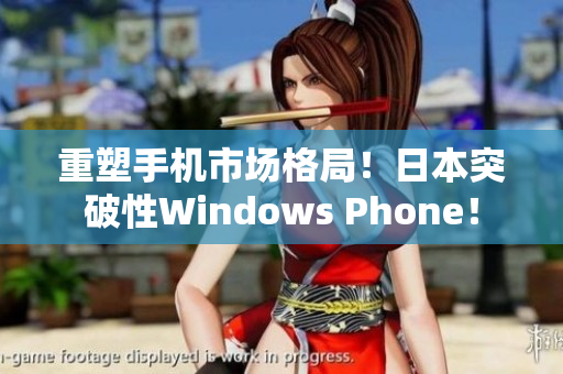 重塑手机市场格局！日本突破性Windows Phone！
