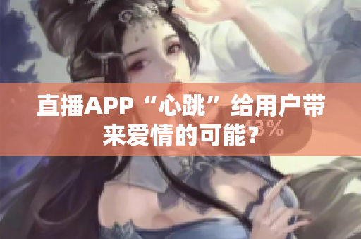 直播APP“心跳”给用户带来爱情的可能？