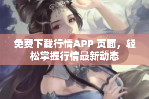 免费下载行情APP 页面，轻松掌握行情最新动态