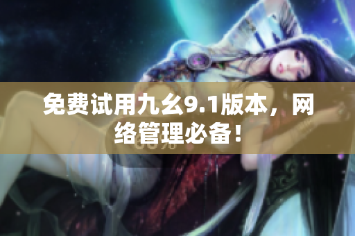 免费试用九幺9.1版本，网络管理必备！
