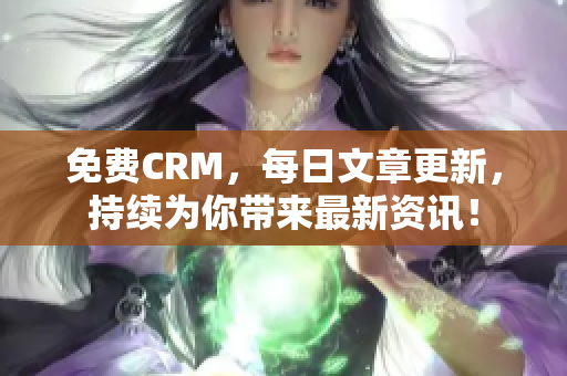 免费CRM，每日文章更新，持续为你带来最新资讯！