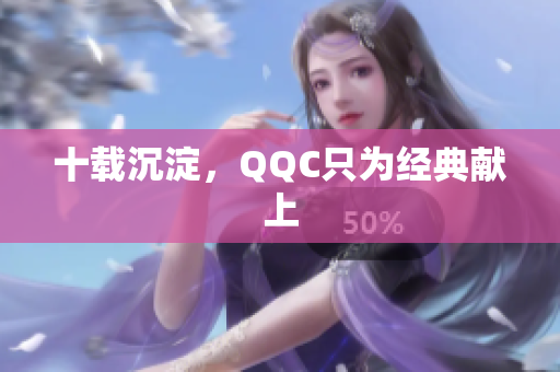 十载沉淀，QQC只为经典献上