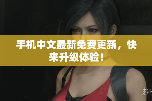 手机中文最新免费更新，快来升级体验！