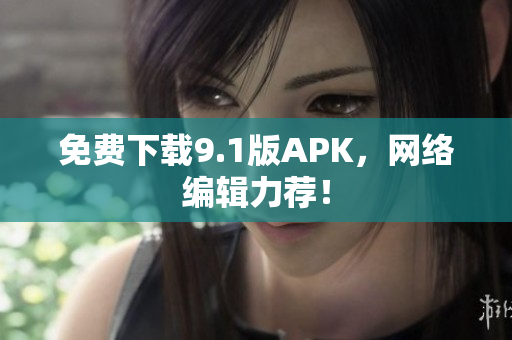 免费下载9.1版APK，网络编辑力荐！