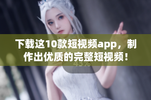 下载这10款短视频app，制作出优质的完整短视频！