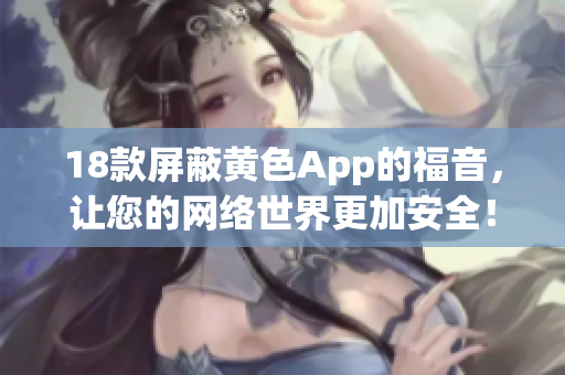 18款屏蔽黄色App的福音，让您的网络世界更加安全！