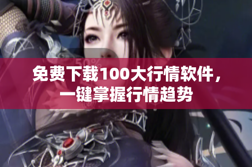 免费下载100大行情软件，一键掌握行情趋势