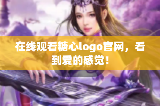 在线观看糖心logo官网，看到爱的感觉！