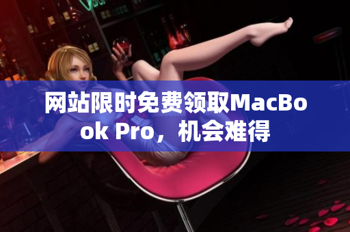 网站限时免费领取MacBook Pro，机会难得