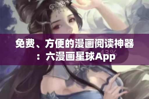 免费、方便的漫画阅读神器：六漫画星球App