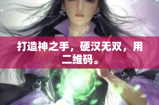 打造神之手，硬汉无双，用二维码。