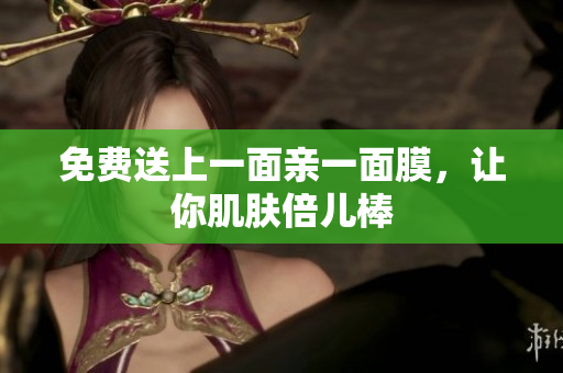 免费送上一面亲一面膜，让你肌肤倍儿棒