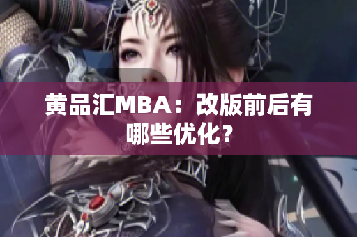 黄品汇MBA：改版前后有哪些优化？