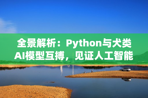 全景解析：Python与犬类AI模型互搏，见证人工智能巅峰