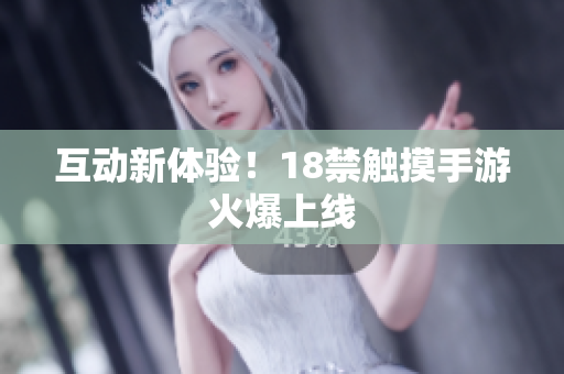 互动新体验！18禁触摸手游火爆上线