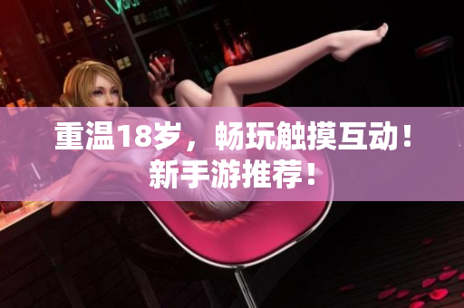 重温18岁，畅玩触摸互动！新手游推荐！