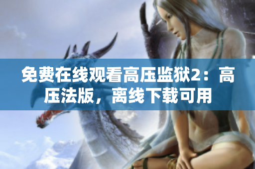 免费在线观看高压监狱2：高压法版，离线下载可用