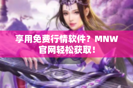 享用免费行情软件？MNW官网轻松获取！