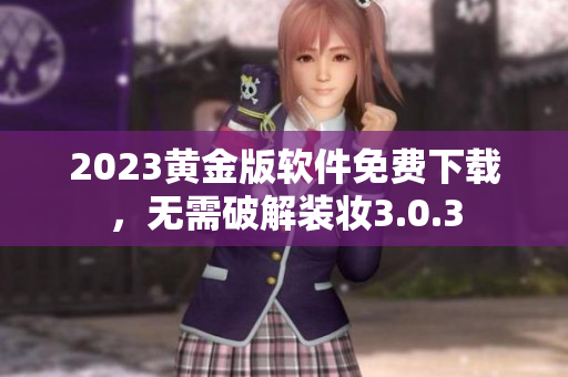 2023黄金版软件免费下载，无需破解装妆3.0.3