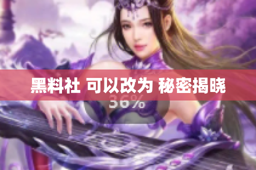 黑料社 可以改为 秘密揭晓