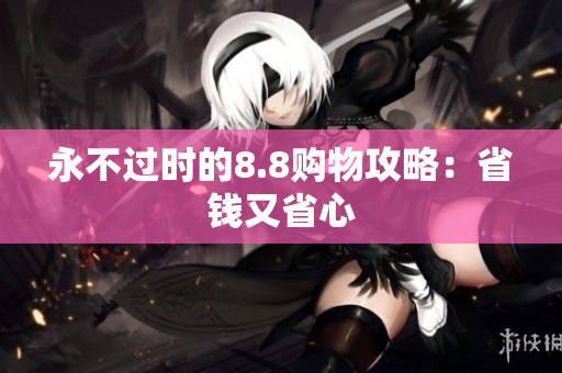 永不过时的8.8购物攻略：省钱又省心
