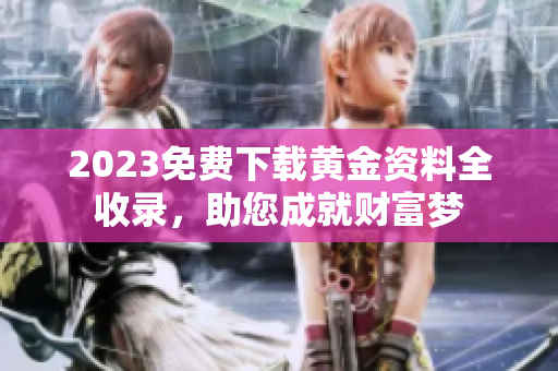 2023免费下载黄金资料全收录，助您成就财富梦