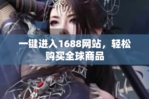 一键进入1688网站，轻松购买全球商品