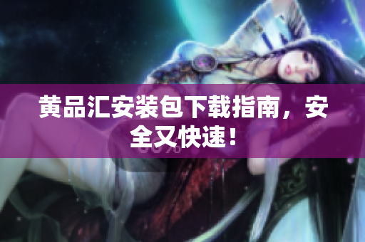 黄品汇安装包下载指南，安全又快速！