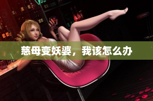 慈母变妖婆，我该怎么办