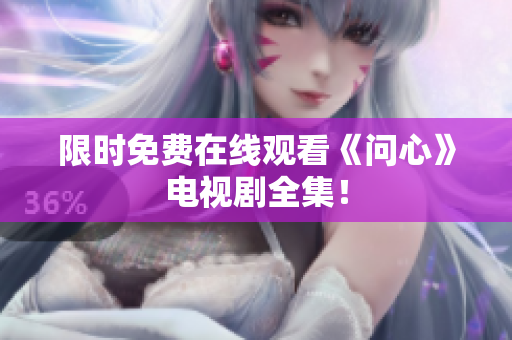 限时免费在线观看《问心》电视剧全集！