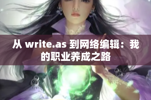 从 write.as 到网络编辑：我的职业养成之路