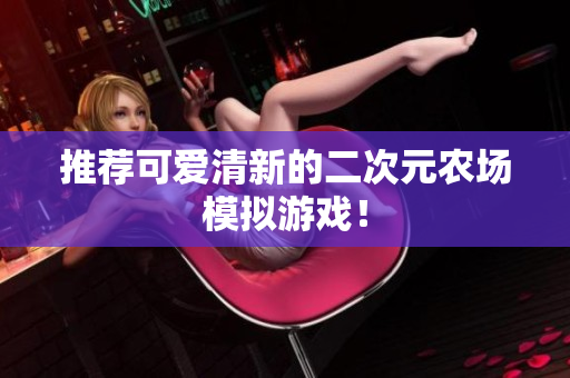 推荐可爱清新的二次元农场模拟游戏！