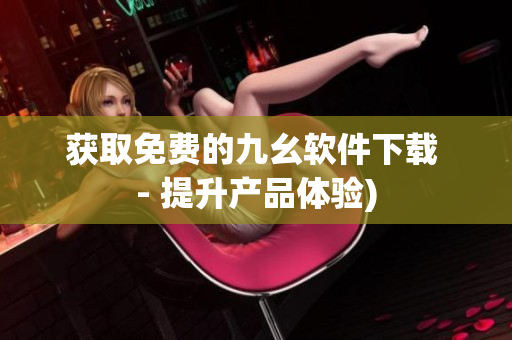 获取免费的九幺软件下载 - 提升产品体验)