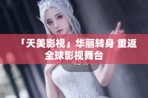 「天美影视」华丽转身 重返全球影视舞台