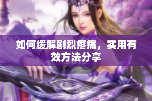 如何缓解剧烈疼痛，实用有效方法分享