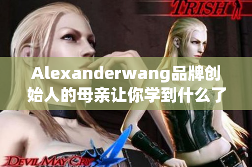Alexanderwang品牌创始人的母亲让你学到什么了？