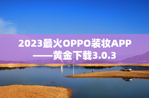 2023最火OPPO装妆APP——黄金下载3.0.3