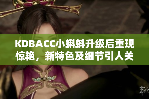 KDBACC小蝌蚪升级后重现惊艳，新特色及细节引人关注！