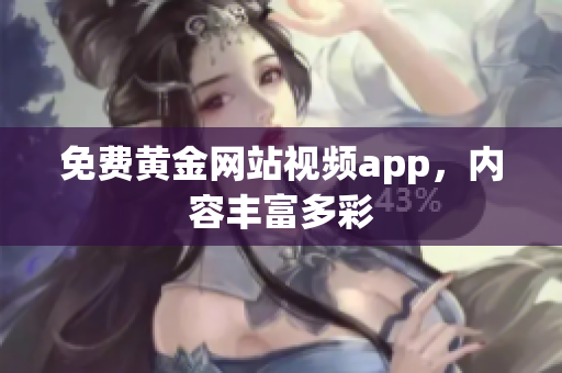 免费黄金网站视频app，内容丰富多彩