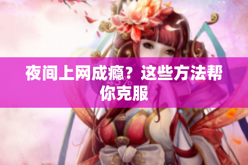 夜间上网成瘾？这些方法帮你克服